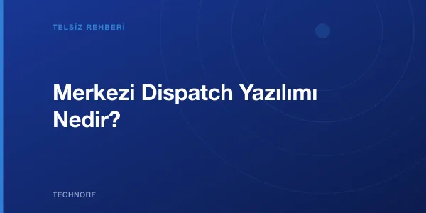 Merkezi Dispatch Yazılımı Nedir?