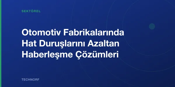 Otomotiv Fabrikalarında Hat Duruşlarını Azaltan Haberleşme Çözümleri