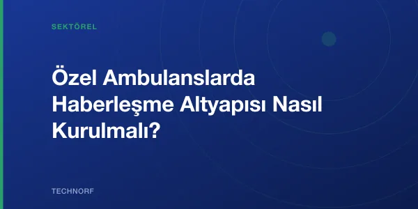 Özel Ambulanslarda Haberleşme Altyapısı Nasıl Kurulmalı?