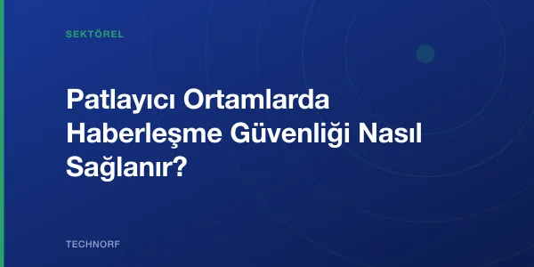 Patlayıcı Ortamlarda Haberleşme Güvenliği Nasıl Sağlanır?