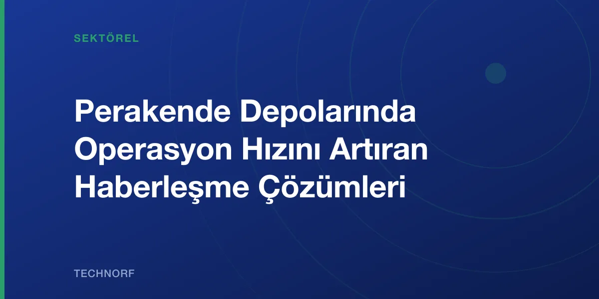 Perakende Depolarında Operasyon Hızını Artıran Haberleşme Çözümleri