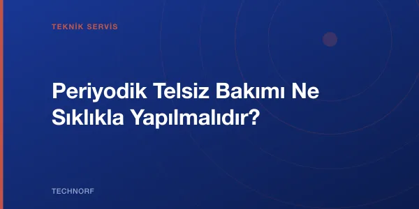 Periyodik Telsiz Bakımı Ne Sıklıkla Yapılmalıdır?