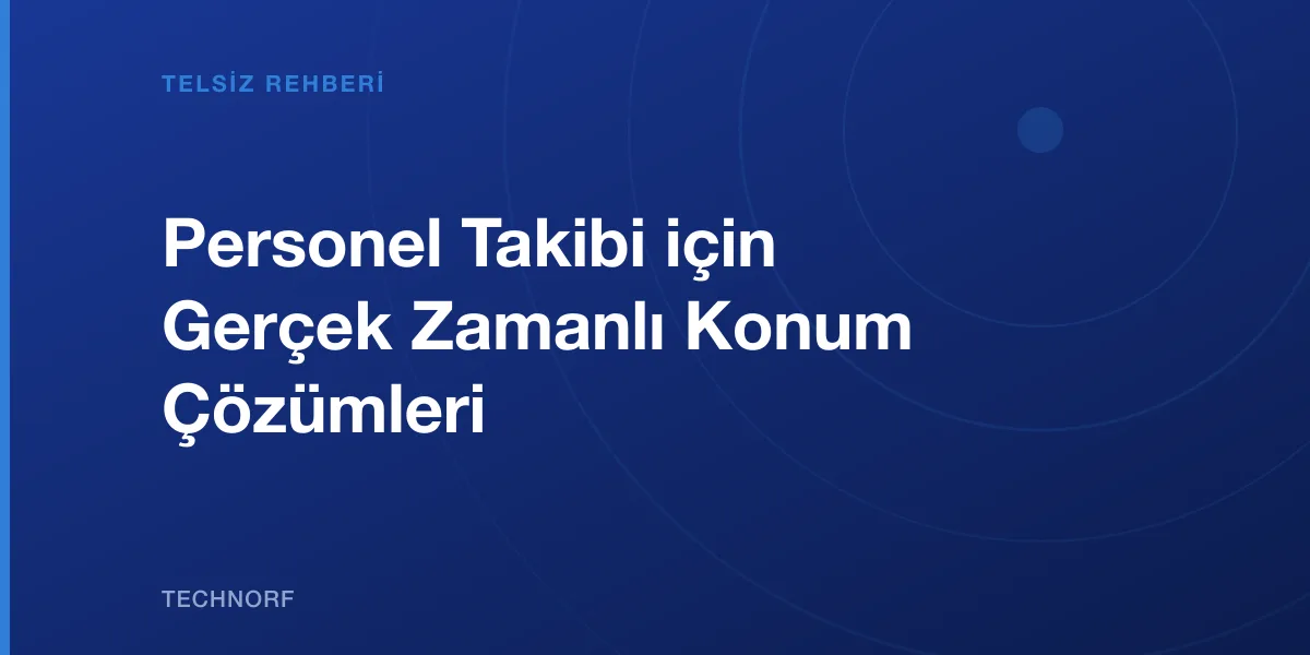Personel Takibi için Gerçek Zamanlı Konum Çözümleri