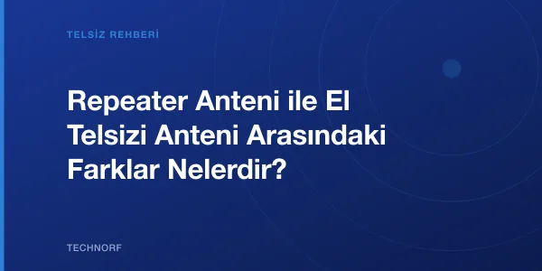 Repeater Anteni ile El Telsizi Anteni Arasındaki Farklar Nelerdir?