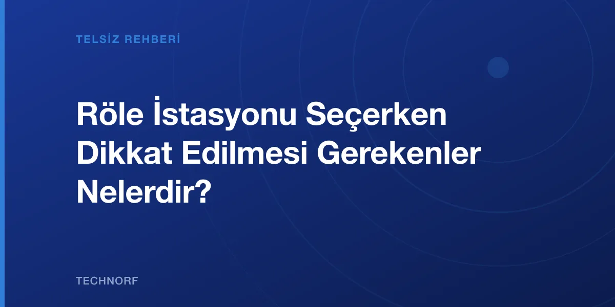Röle İstasyonu Seçerken Dikkat Edilmesi Gerekenler Nelerdir?