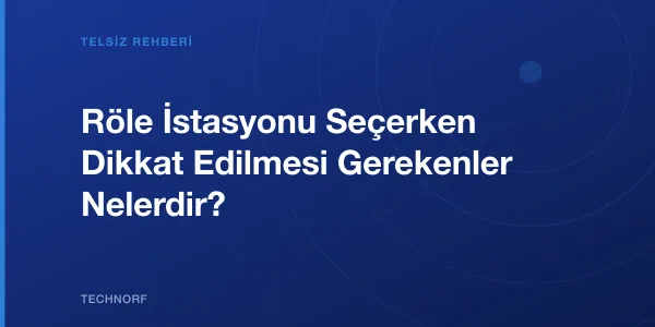 Röle İstasyonu Seçerken Dikkat Edilmesi Gerekenler Nelerdir?