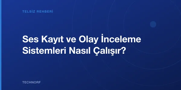 Ses Kayıt ve Olay İnceleme Sistemleri Nasıl Çalışır?