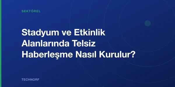 Stadyum ve Etkinlik Alanlarında Telsiz Haberleşme Nasıl Kurulur?