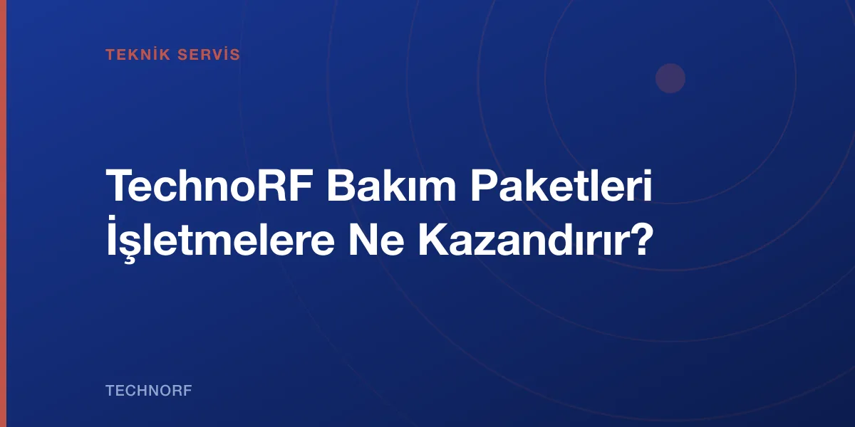 TechnoRF Bakım Paketleri İşletmelere Ne Kazandırır?