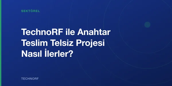TechnoRF ile Anahtar Teslim Telsiz Projesi Nasıl İlerler?