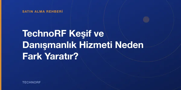 TechnoRF Keşif ve Danışmanlık Hizmeti Neden Fark Yaratır?