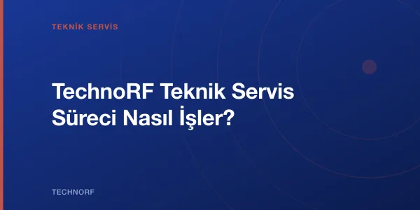 TechnoRF Teknik Servis Süreci Nasıl İşler?