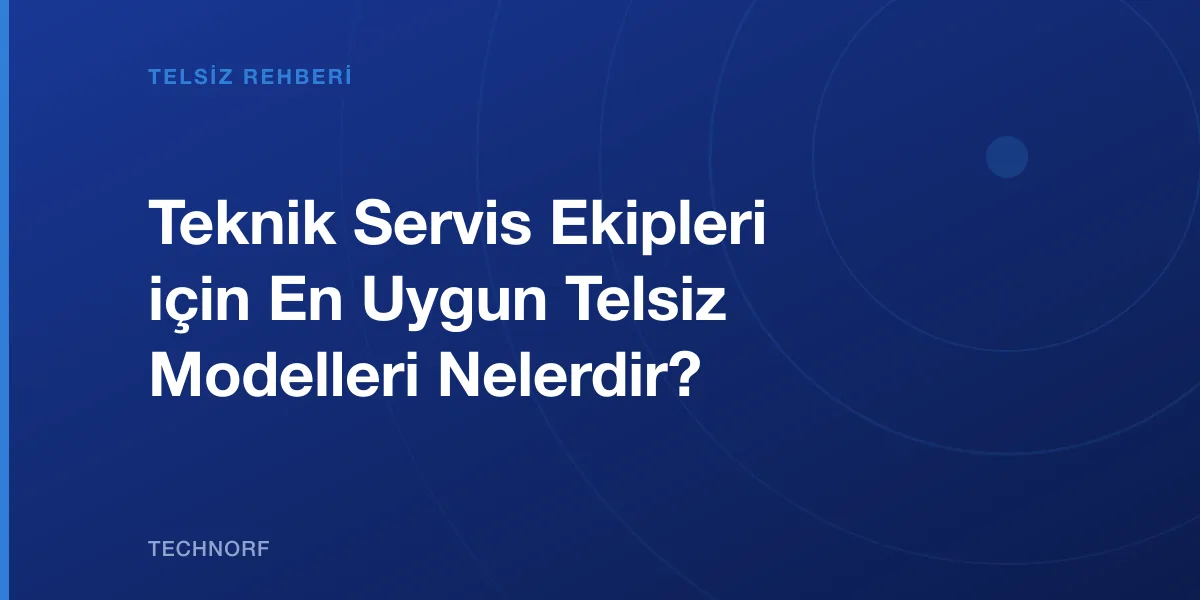 Teknik Servis Ekipleri için En Uygun Telsiz Modelleri Nelerdir?