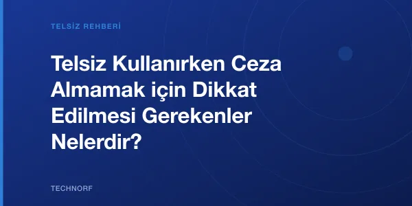 Telsiz Kullanırken Ceza Almamak için Dikkat Edilmesi Gerekenler Nelerdir?