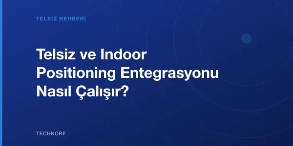 Telsiz ve Indoor Positioning Entegrasyonu Nasıl Çalışır?