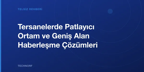 Tersanelerde Patlayıcı Ortam ve Geniş Alan Haberleşme Çözümleri