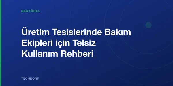 Üretim Tesislerinde Bakım Ekipleri için Telsiz Kullanım Rehberi